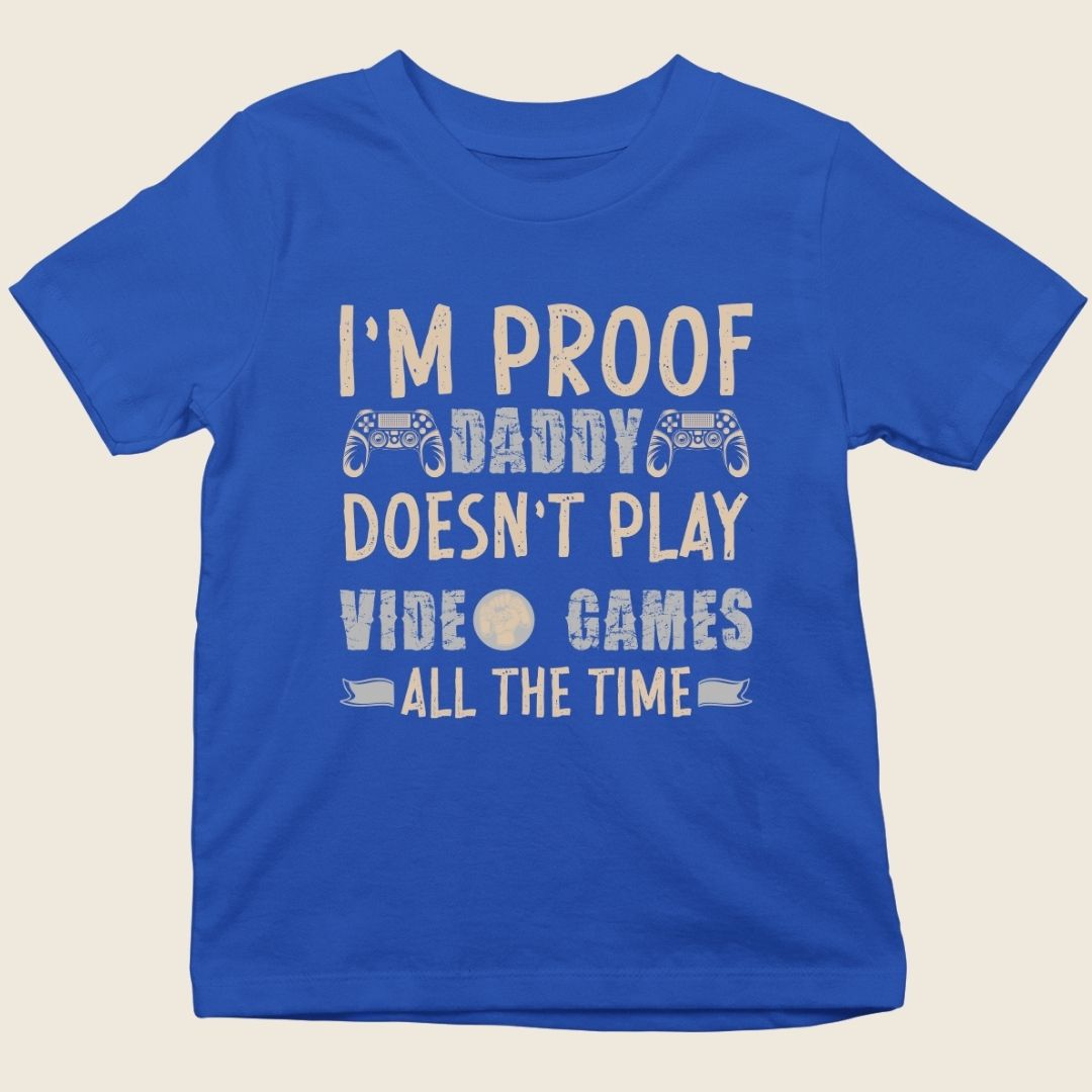 I'M PROOF DADDY DOESN'T PLAY VIDEO GAMES ALL THE TIME