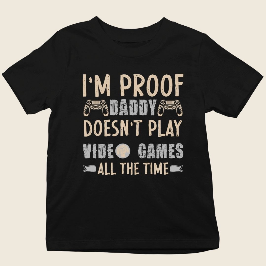 I'M PROOF DADDY DOESN'T PLAY VIDEO GAMES ALL THE TIME