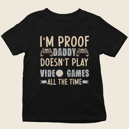 I'M PROOF DADDY DOESN'T PLAY VIDEO GAMES ALL THE TIME