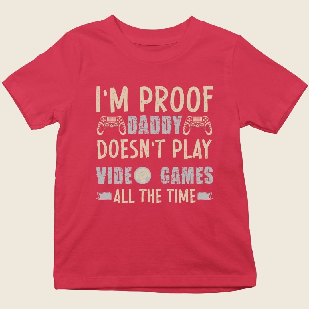 I'M PROOF DADDY DOESN'T PLAY VIDEO GAMES ALL THE TIME
