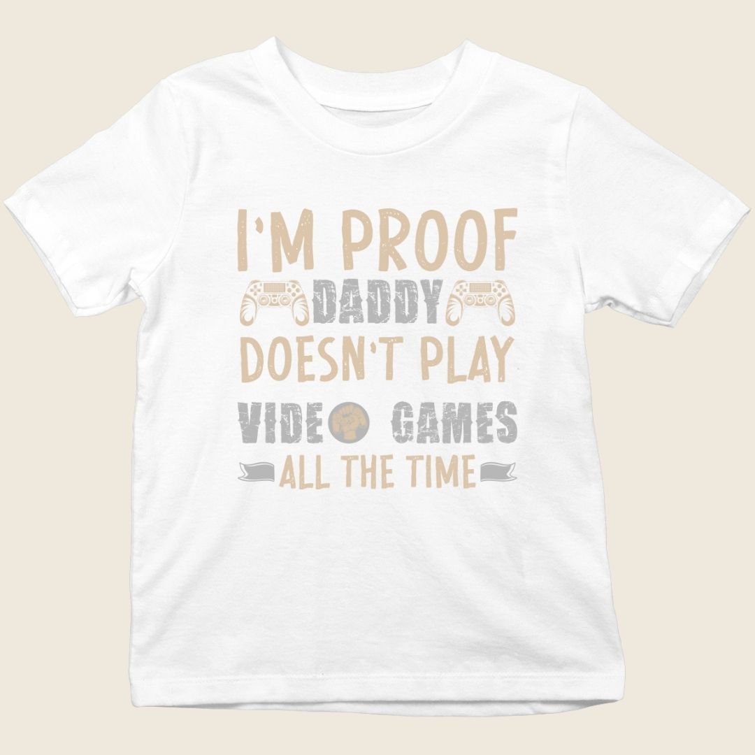 I'M PROOF DADDY DOESN'T PLAY VIDEO GAMES ALL THE TIME